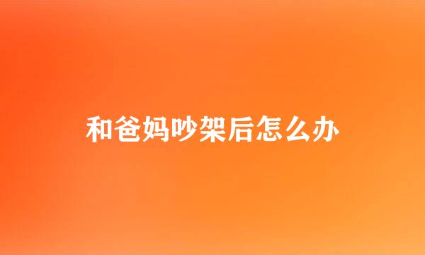 和爸妈吵架后怎么办