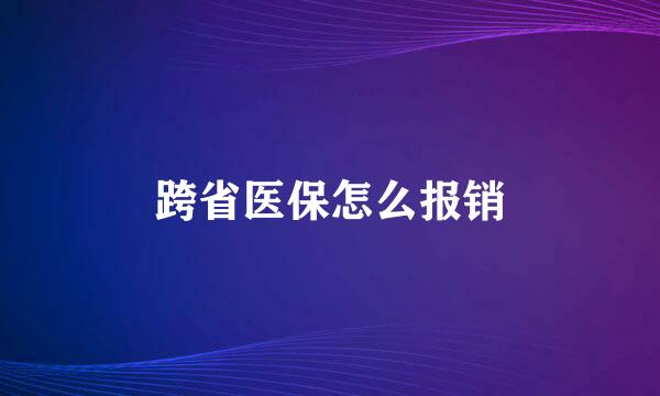 跨省医保怎么报销