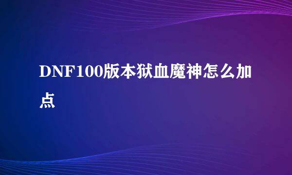 DNF100版本狱血魔神怎么加点