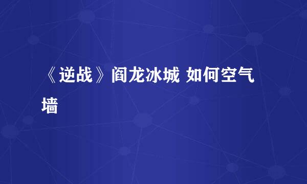 《逆战》阎龙冰城 如何空气墙