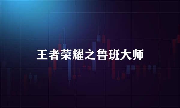 王者荣耀之鲁班大师
