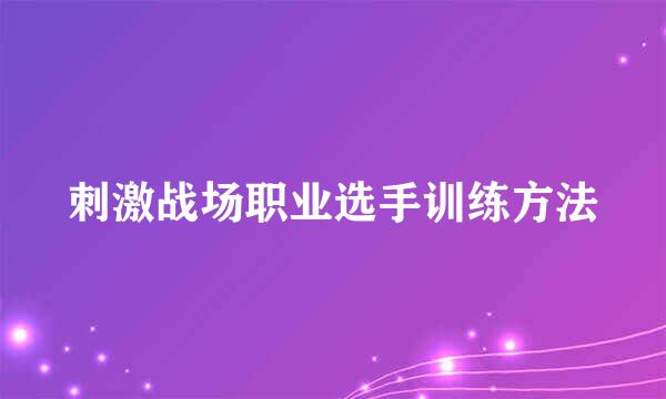 刺激战场职业选手训练方法