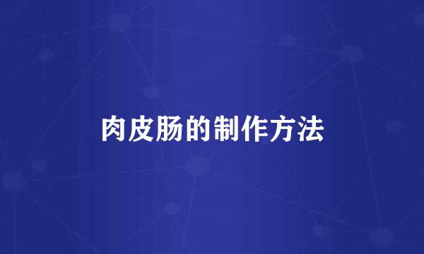 肉皮肠的制作方法