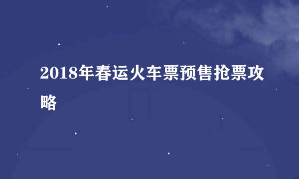 2018年春运火车票预售抢票攻略