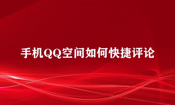 手机QQ空间如何快捷评论