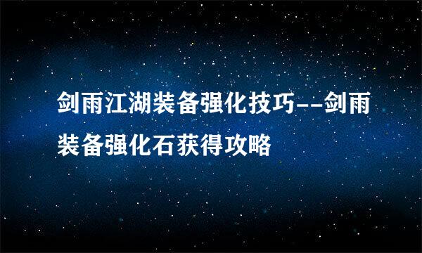 剑雨江湖装备强化技巧--剑雨装备强化石获得攻略