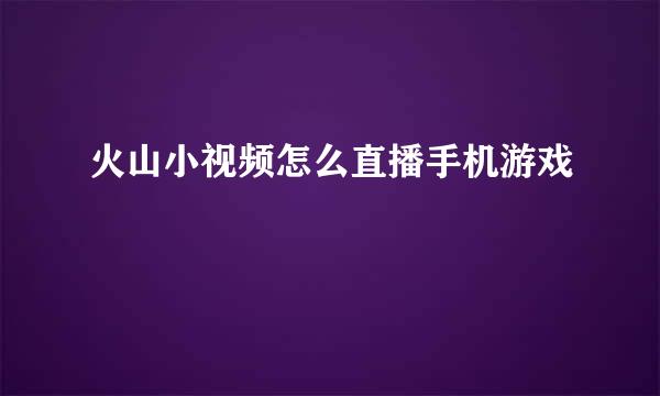 火山小视频怎么直播手机游戏