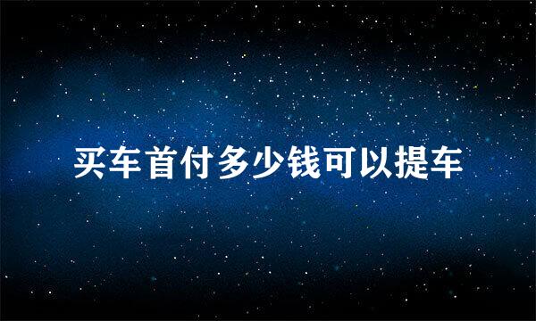 买车首付多少钱可以提车