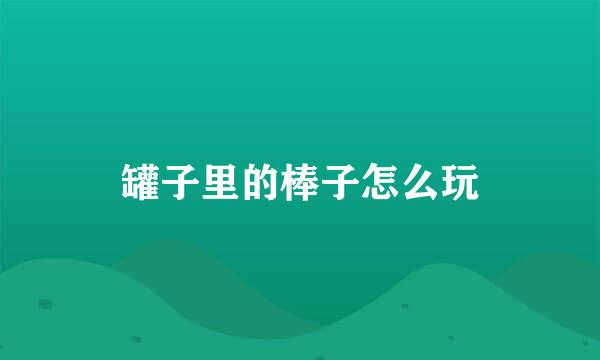 罐子里的棒子怎么玩