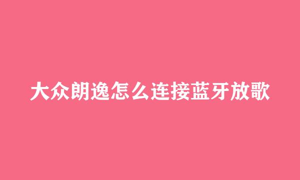 大众朗逸怎么连接蓝牙放歌