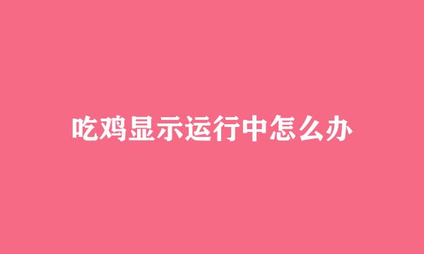 吃鸡显示运行中怎么办