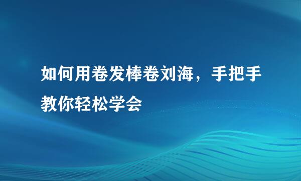 如何用卷发棒卷刘海,手把手教你轻松学会