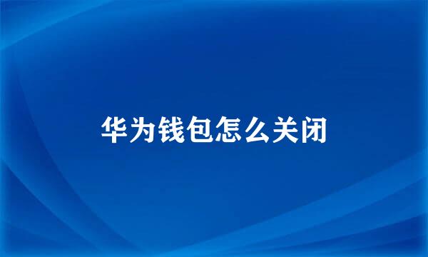 华为钱包怎么关闭