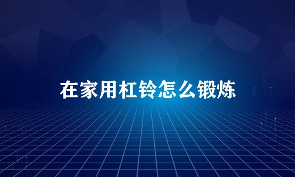 在家用杠铃怎么锻炼