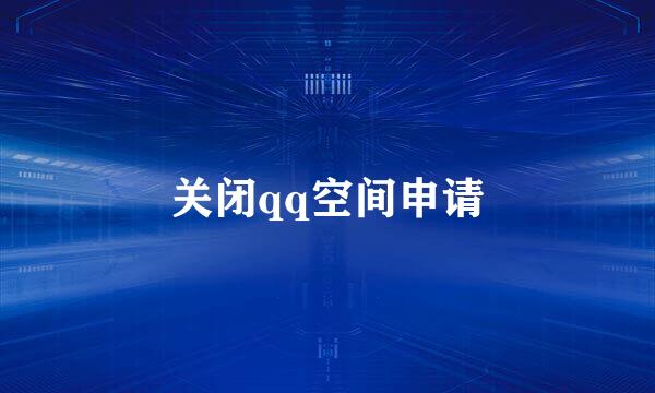 关闭qq空间申请