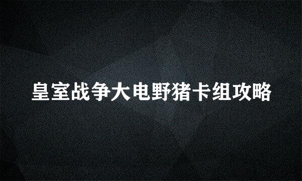 皇室战争大电野猪卡组攻略