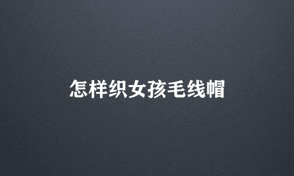 怎样织女孩毛线帽