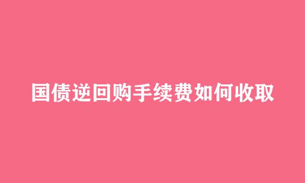 国债逆回购手续费如何收取