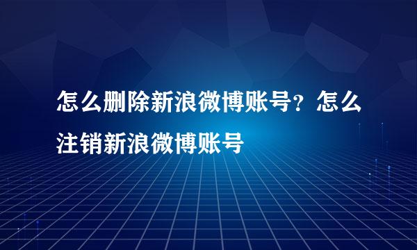 怎么删除新浪微博账号？怎么注销新浪微博账号