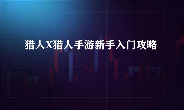 猎人X猎人手游新手入门攻略