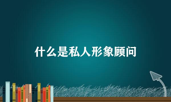 什么是私人形象顾问