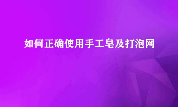 如何正确使用手工皂及打泡网