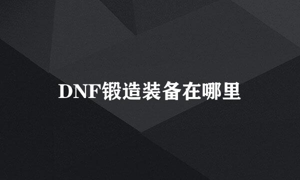 DNF锻造装备在哪里