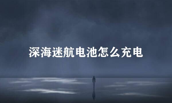 深海迷航电池怎么充电