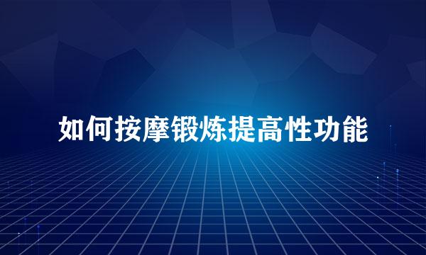 如何按摩锻炼提高性功能
