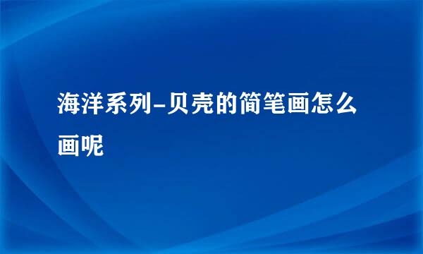 海洋系列-贝壳的简笔画怎么画呢