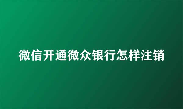 微信开通微众银行怎样注销