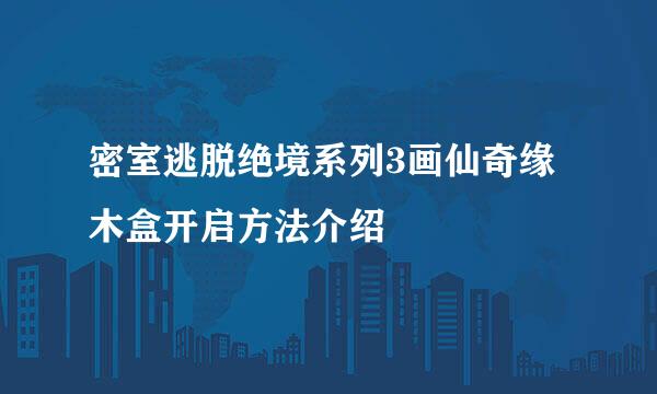 密室逃脱绝境系列3画仙奇缘木盒开启方法介绍