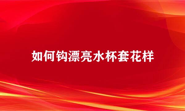 如何钩漂亮水杯套花样