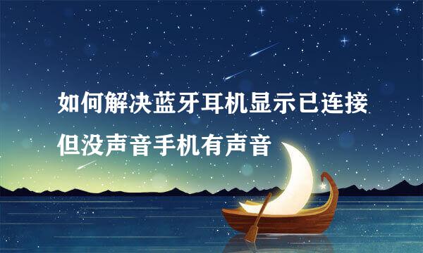 如何解决蓝牙耳机显示已连接但没声音手机有声音