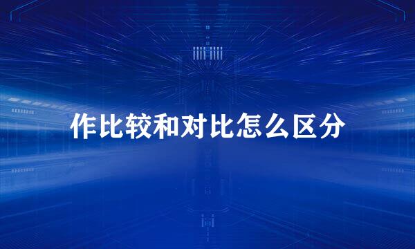 作比较和对比怎么区分