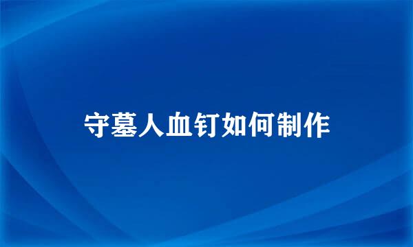 守墓人血钉如何制作