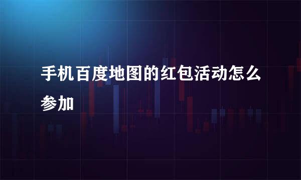 手机百度地图的红包活动怎么参加