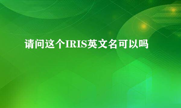 请问这个IRIS英文名可以吗