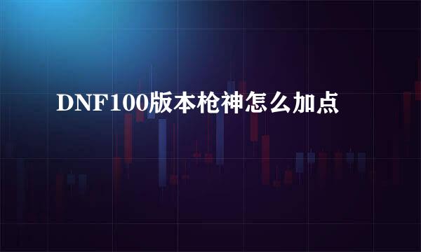 DNF100版本枪神怎么加点