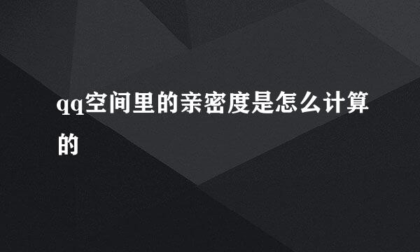 qq空间里的亲密度是怎么计算的
