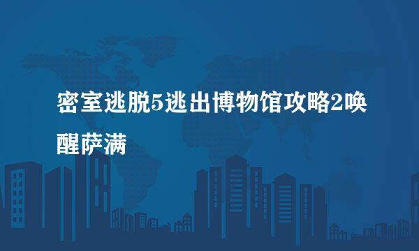 密室逃脱5逃出博物馆攻略2唤醒萨满