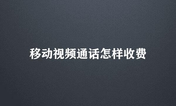移动视频通话怎样收费