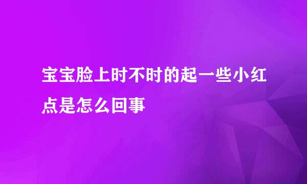 宝宝脸上时不时的起一些小红点是怎么回事