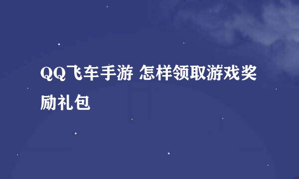 QQ飞车手游 怎样领取游戏奖励礼包