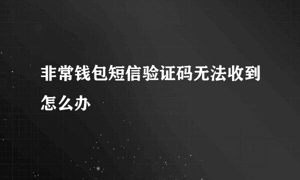 非常钱包短信验证码无法收到怎么办