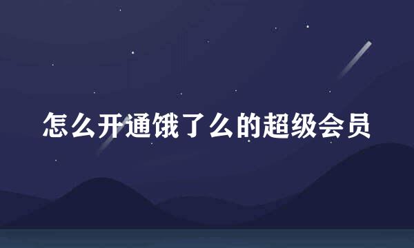 怎么开通饿了么的超级会员