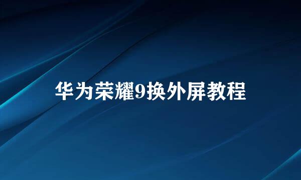 华为荣耀9换外屏教程