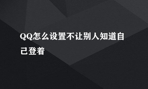 QQ怎么设置不让别人知道自己登着
