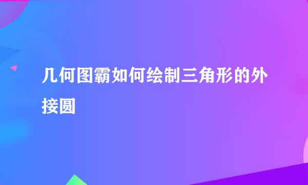 几何图霸如何绘制三角形的外接圆