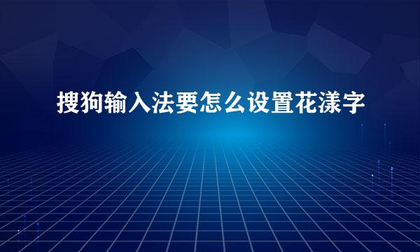 搜狗输入法要怎么设置花漾字